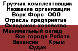 Грузчик-комплектовщик › Название организации ­ Ворк Форс, ООО › Отрасль предприятия ­ Складское хозяйство › Минимальный оклад ­ 27 000 - Все города Работа » Вакансии   . Крым,Судак